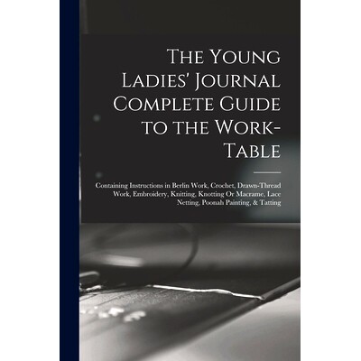 预订 The Young Ladies’ Journal Complete Guide to the Work-Table: Containing Instructions in Berlin Work, Crochet, Drawn