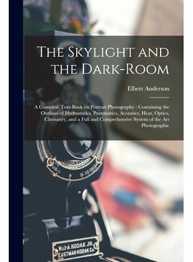 预订 The Skylight and the Dark-room: a Complete Text-book on Portrait Photography: Containing the Outlines of Hydrostati