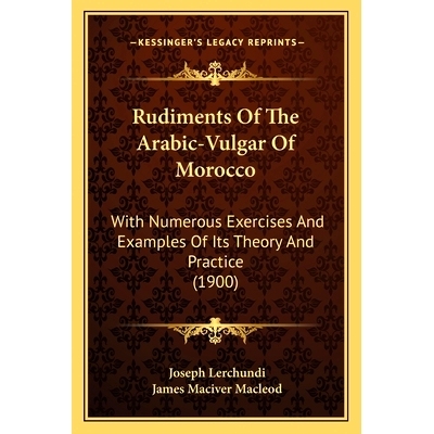 预订 Rudiments Of The Arabic-Vulgar Of Morocco: With Numerous Exercises And Examples Of Its Theory And Practice (1900):
