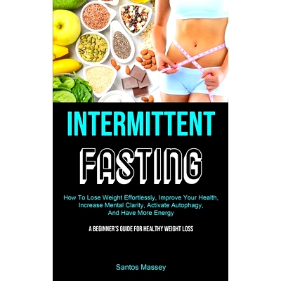 预订 Intermittent Fasting: How To Lose Weight Effortlessly, Improve Your Health, Increase Mental Clarity, Activate Au*