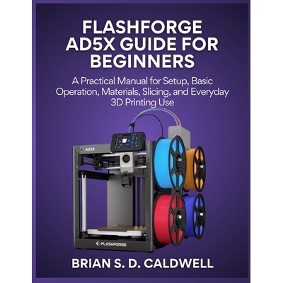 预订 Flashforge Ad5x Guide for Beginners: A Practical Manual for Setup, Basic Operation, Materials, Slicing, and Everyda
