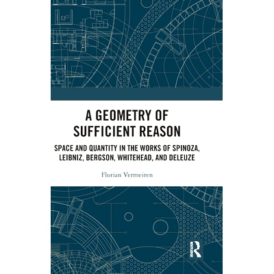 预订 A Geometry of Sufficient Reason: Space and Quantity in the Works of Spinoza, Leibniz, Bergson, Whitehead, and Deleu