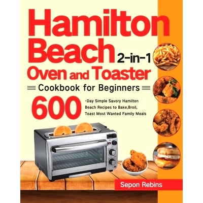 预订 Hamilton Beach 2-in-1 Oven and Toaster Cookbook for Beginners: 600-Day Simple Savory Hamilton Beach Recipes to Bake