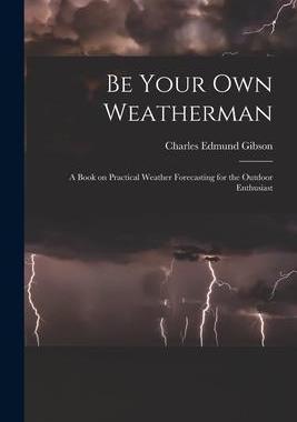 [预订]Be Your Own Weatherman; a Book on Practical Weather Forecasting for the Outdoor Enthusiast 9781014756725