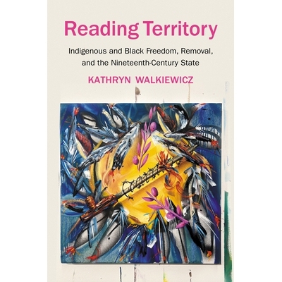 预订 Reading Territory: Indigenous and Black Freedom, Removal, and the Nineteenth-Century State 阅读领地：土著和黑人自由
