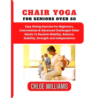 预订 Chair Yoga For Seniors Over 60: Easy Sitting Exercise For Beginners, Intermediate & Advanced Challenged Older Adult