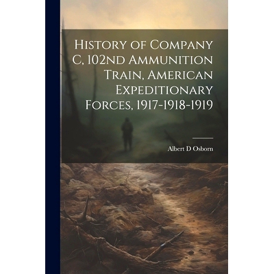预订 History of Company C, 102nd Ammunition Train, American Expeditionary Forces, 1917-1918-1919: 9781021403544