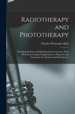 [预订]Radiotherapy and Phototherapy: Including Radium and High-Frequency Currents, Their Medical and Surgi 9781018039725