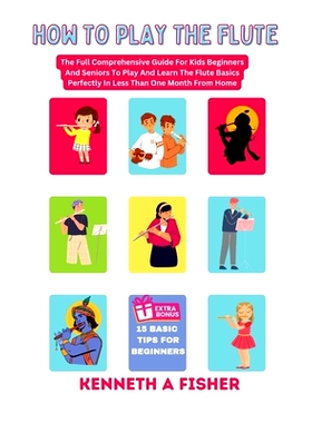 预订 How to Play the Flute: The Full Comprehensive Guide For Kids Beginners And Seniors To Play And Learn The Flute Basi
