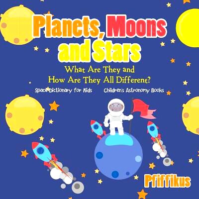 预订 Planets, Moons and Stars: What Are They and How Are They All Different? Space Dictionary for Kids - Children’s Ast