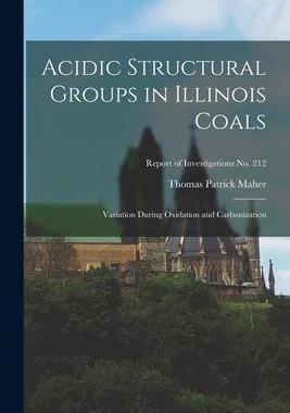 [预订]Acidic Structural Groups in Illinois Coals; Variation During Oxidation and Carbonization; Report of  9781014837516