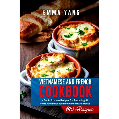 预订 Vietnamese And French Cookbook: 2 Books In 1: 140 Recipes For Preparing At Home Authentic Food From Vietnam And Fra