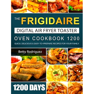 预订 The Frigidaire Digital Air Fryer Toaster Oven Cookbook 1200: 1200 Days Quick, Delicious & Easy-to-Prepare Recipes f