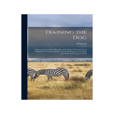 [预订]Training the Dog; a Presentation of the Mentality of the Dog With Instructions Suitable for Training 9781013428371