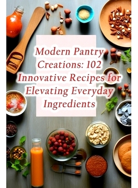 预订 Modern Pantry Creations: 102 Innovative Recipes for Elevating Everyday Ingredients: 9798860519480