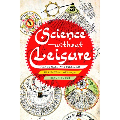 预订 Science Without Leisure: Practical Naturalism in Istanbul, 1660-1732: 9780822945802