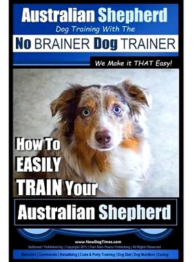 预订 Australian Shepherd Dog Training with the No BRAINER Dog TRAINER We Make it THAT Easy!: How to EASILY TRAIN Your Au