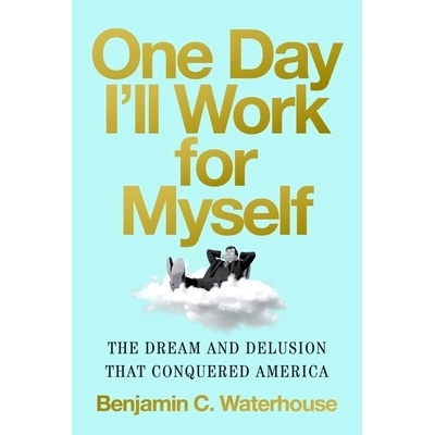预订 One Day I’ll Work for Myself: The Dream and Delusion That Conquered America: 9780393868210