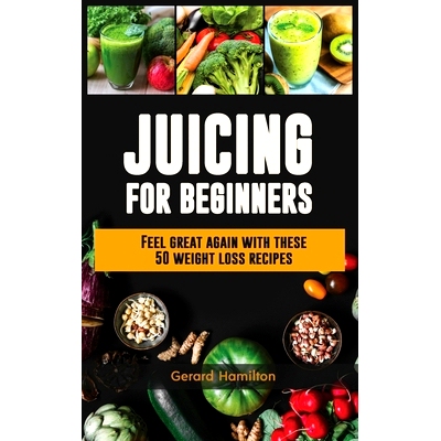 预订 Juicing For Beginners: Feel Great Again With These 50 Weight Loss Juice Recipes!