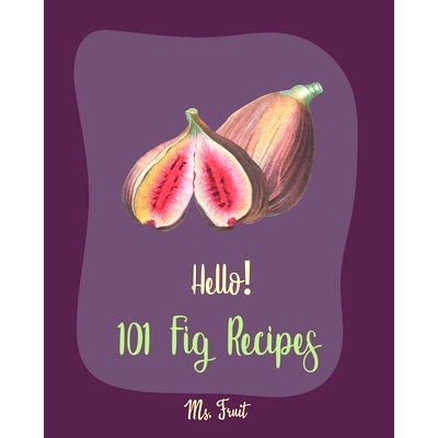 预订 Hello! 101 Fig Recipes: Best Fig Cookbook Ever For Beginners [Cake Fillings Cookbook, Cream Cheese Cookbook, Layer