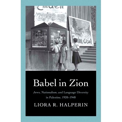 预订 Babel in Zion: Jews, Nationalism, and Language Diversity in Palestine, 1920-1948 巴贝尔在锡安：巴勒斯坦的犹太人、民