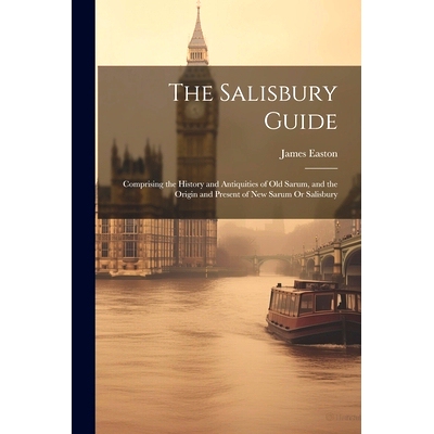 预订 The Salisbury Guide: Comprising the History and Antiquities of Old Sarum, and the Origin and Present of New Sarum O