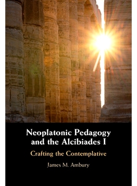预订 Neoplatonic Pedagogy and the Alcibiades I: Crafting the Contemplative 新柏拉图教育学和阿尔西比阿德斯 I：塑造沉思者: