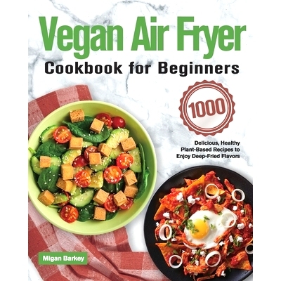 预订 Vegan Air Fryer Cookbook for Beginners: 1000-Day Delicious, Healthy Plant-Based Recipes to Enjoy Deep-Fried Flavors