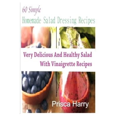预订 60 Simple Homemade Salad dressing Recipes: Very Delicious and Healthy Salad with Vinaigrette Recipes: 9781987657852