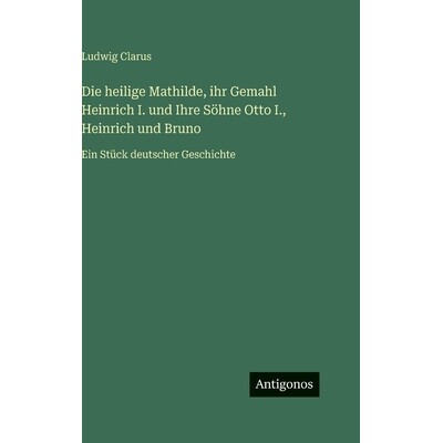 预订 Die heilige Mathilde, ihr Gemahl Heinrich I. und Ihre Söhne Otto I., Heinrich und Bruno: Ein Stück deutscher Gesc