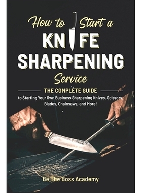 预订 How to Start a Knife Sharpening Service: The Complete Guide to Starting Your Own Business Sharpening Knives, Scisso