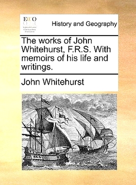 预订 The Works of John Whitehurst, F.R.S. with Memoirs of His Life and Writings.: 9781170124833