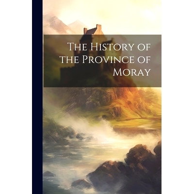 预订 The History of the Province of Moray: 9781021212078