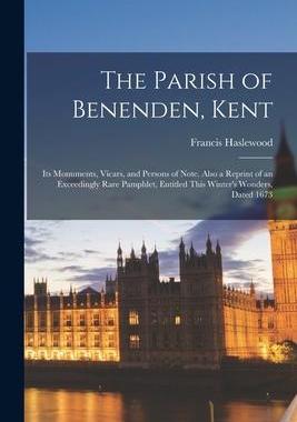 [预订]The Parish of Benenden, Kent: Its Monuments, Vicars, and Persons of Note. Also a Reprint of an Excee 9781017691580