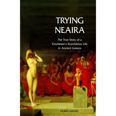 预订 Trying Neaira: The True Story of a Courtesan’s Scandalous Life in Ancient Greece 尝试尼艾拉:古希腊*丑闻生活的真实
