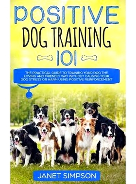 预订 Positive Dog Training 101: The Practical Guide to Training Your Dog the Loving and Friendly Way Without Causing you