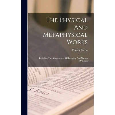 预订 The Physical And Metaphysical Works: Including The Advancement Of Learning And Novum Organum: 9781018185521