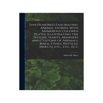 [预订]Five Hundred Fascinating Animal Stories, With Numerous Colored Plates, Illustrating the Nature, Habi 9781013545160