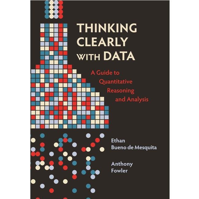 Thinking Clearly with Data: A Guide to Quantitative Reasoning and Analysis《利用数据进行理性思考》: 9780691214351