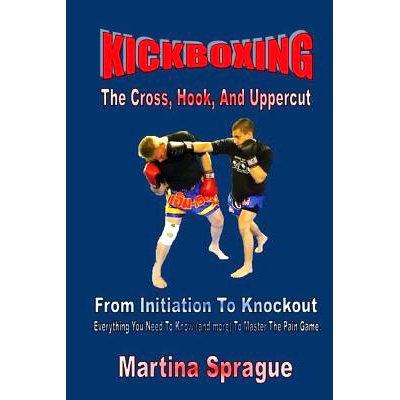 预订 Kickboxing: The Cross, Hook, And Uppercut: From Initiation To Knockout: Everything You Need To Know (and more) To M
