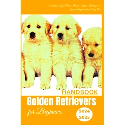 预订 Golden Retrievers Handbook for Beginners: Everything You Need to Raise a Loyal, Healthy and Loving Companion from D