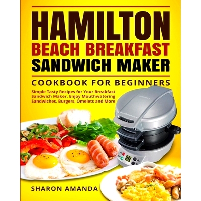 预订 Hamilton Beach Breakfast Sandwich Maker Cookbook for Beginners: Simple Tasty Recipes for Your Breakfast Sandwich Ma