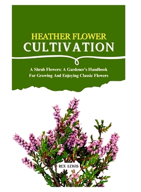 预订 Heather Flower Cultivation: A Shrub Flowers: A Gardener’s Handbook For Growing And Enjoying Classic Flowers: 97983