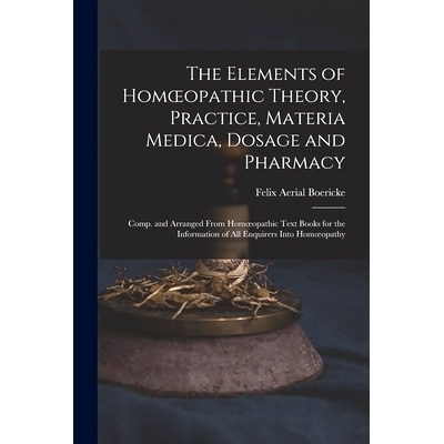 预订 The Elements of Homoeopathic Theory, Practice, Materia Medica, Dosage and Pharmacy: Comp. and Arranged From Homoeop