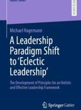 [预订]A Leadership Paradigm Shift to ’Eclectic Leadership’: The Development of Principles for an Holis 9783658415778