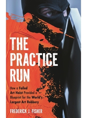 预订 The Practice Run: How a Failed Art Heist Provided a Blueprint for the World’s Largest Art Robbery 演练:一次失败的