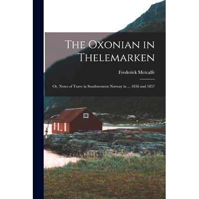 预订 The Oxonian in Thelemarken; Or, Notes of Trave in Southwestern Norway in ... 1856 and 1857: 9781018441344