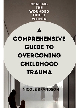 预订 Healing the Wounded Child Within: A Comprehensive Guide to Overcoming Childhood Trauma: 9798378827718