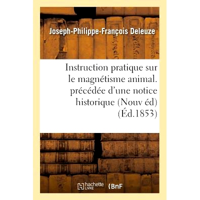 预订 Instruction Pratique Sur Le Magnétisme Animal. Précédée d’Une Notice Historique Sur La Vie: Et Les Travaux de