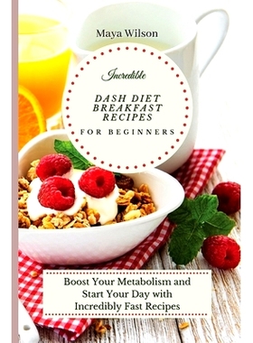 预订 Incredible Dash Diet Breakfast Recipes for Beginners: Boost Your Metabolism and Start Your Day with Incredibly Fast